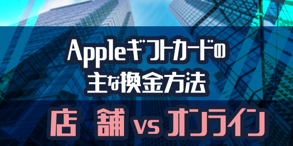 Appleギフトカードの主な換金方法：店舗 vs オンライン